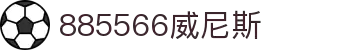 威尼斯wns885566(中国)有限公司-BinG百科